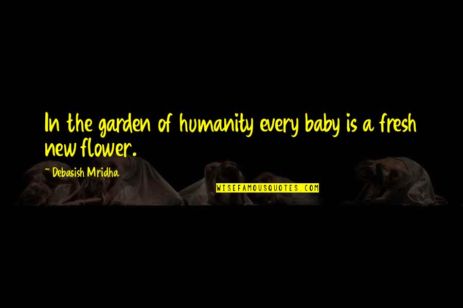 Fresh Flower Quotes By Debasish Mridha: In the garden of humanity every baby is