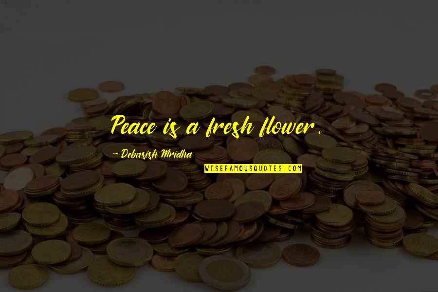 Fresh Flower Quotes By Debasish Mridha: Peace is a fresh flower.