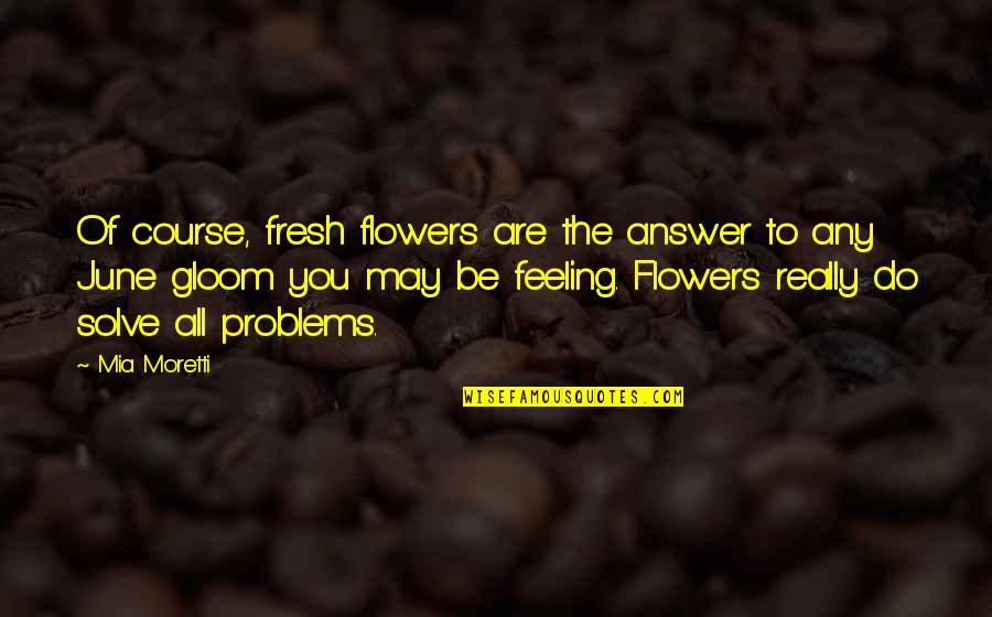 Fresh Flowers Quotes By Mia Moretti: Of course, fresh flowers are the answer to