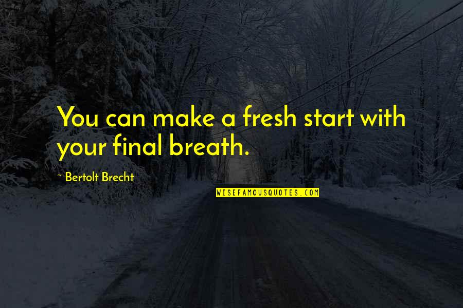 Fresh Fresh Fresh Quotes By Bertolt Brecht: You can make a fresh start with your