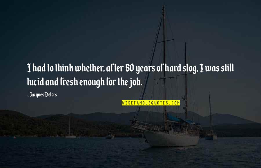 Fresh Fresh Fresh Quotes By Jacques Delors: I had to think whether, after 50 years