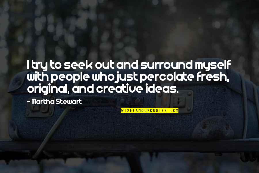 Fresh Fresh Fresh Quotes By Martha Stewart: I try to seek out and surround myself