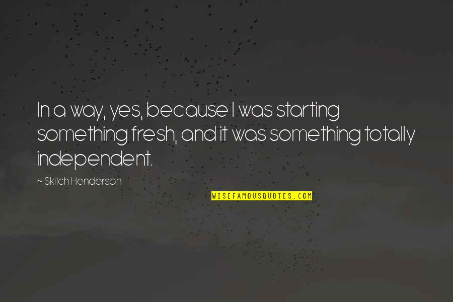 Fresh Fresh Fresh Quotes By Skitch Henderson: In a way, yes, because I was starting