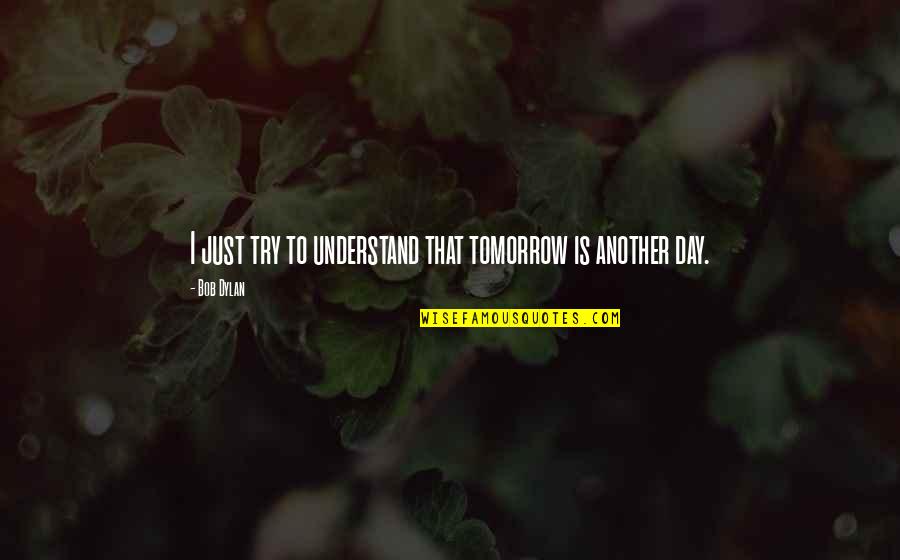 Fresh Home Quotes By Bob Dylan: I just try to understand that tomorrow is