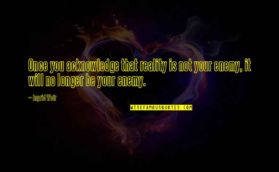 Fresh Home Quotes By Ingrid Weir: Once you acknowledge that reality is not your