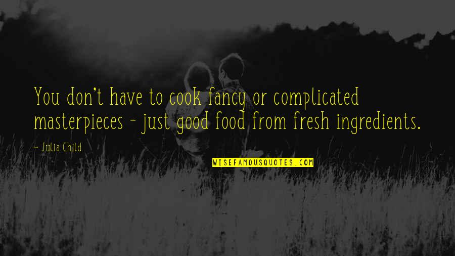 Fresh Ingredients Quotes By Julia Child: You don't have to cook fancy or complicated