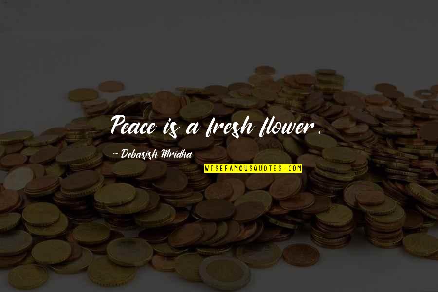 Fresh Love Quotes By Debasish Mridha: Peace is a fresh flower.