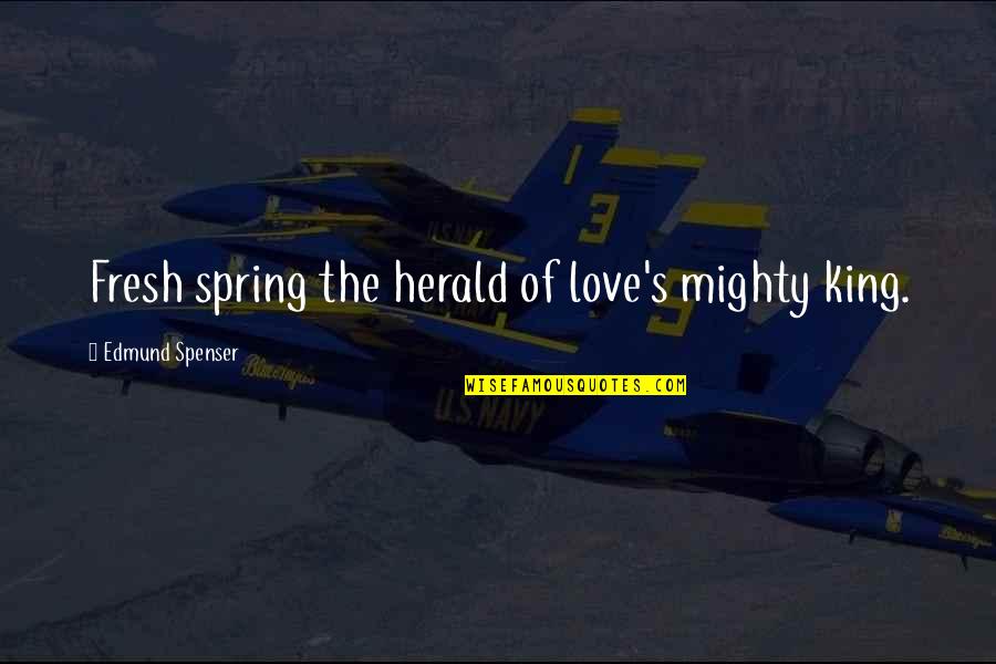 Fresh Love Quotes By Edmund Spenser: Fresh spring the herald of love's mighty king.