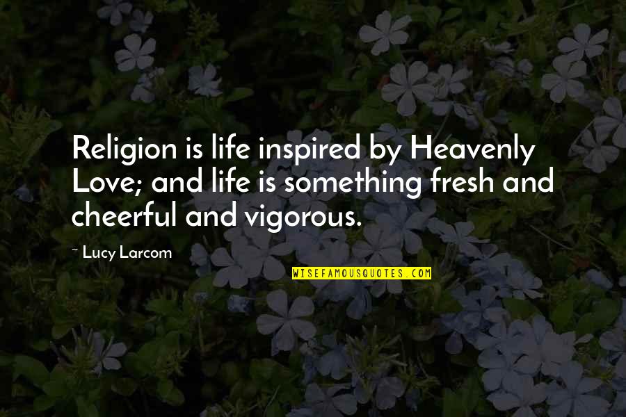 Fresh Love Quotes By Lucy Larcom: Religion is life inspired by Heavenly Love; and