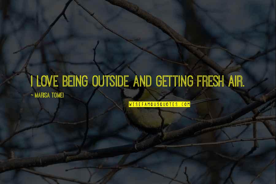 Fresh Love Quotes By Marisa Tomei: I love being outside and getting fresh air.