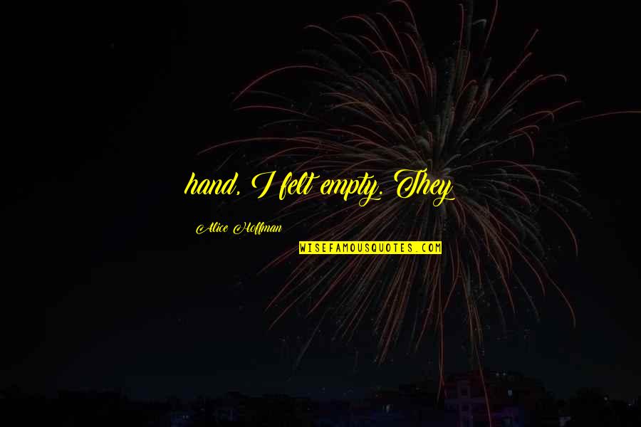 Fresh Mind Quotes By Alice Hoffman: hand, I felt empty. They Fresh Mind Quotes By Alice Hoffman: hand, I felt empty. They