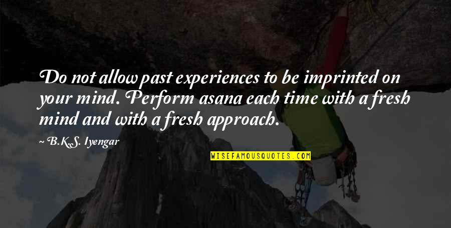 Fresh Mind Quotes By B.K.S. Iyengar: Do not allow past experiences to be imprinted Fresh Mind Quotes By B.K.S. Iyengar: Do not allow past experiences to be imprinted