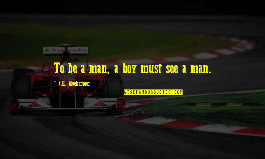Fresh Mind Quotes By J.R. Moehringer: To be a man, a boy must see Fresh Mind Quotes By J.R. Moehringer: To be a man, a boy must see