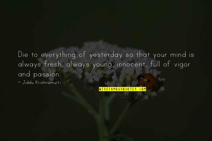 Fresh Mind Quotes By Jiddu Krishnamurti: Die to everything of yesterday so that your Fresh Mind Quotes By Jiddu Krishnamurti: Die to everything of yesterday so that your