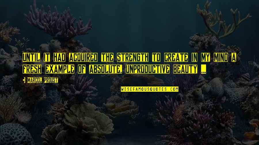 Fresh Mind Quotes By Marcel Proust: Until it had acquired the strength to create Fresh Mind Quotes By Marcel Proust: Until it had acquired the strength to create