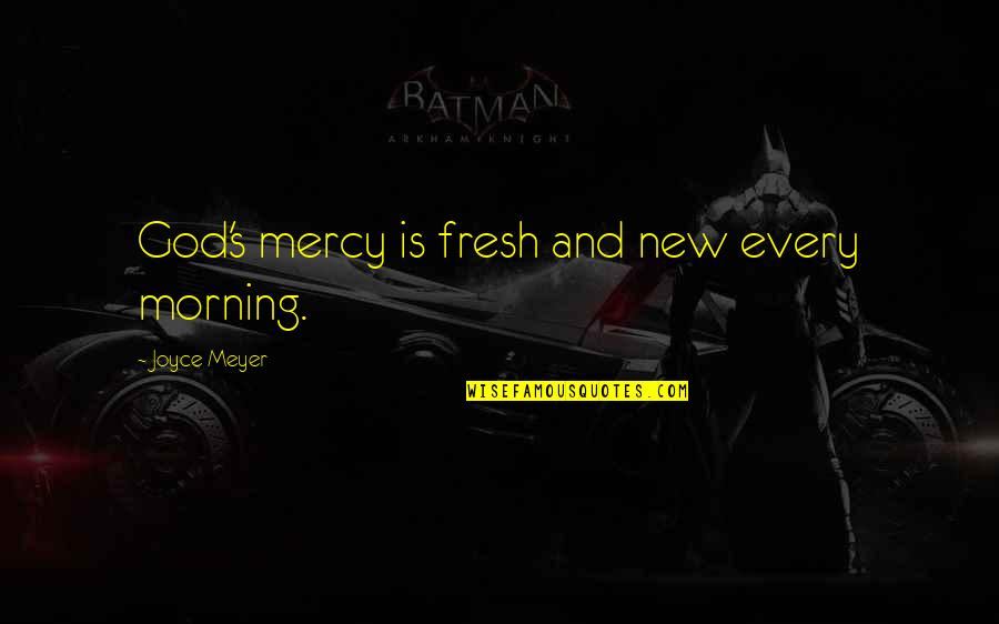 Fresh Morning Quotes By Joyce Meyer: God's mercy is fresh and new every morning.