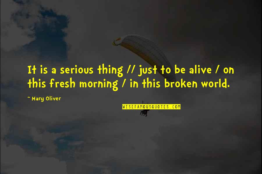 Fresh Morning Quotes By Mary Oliver: It is a serious thing // just to