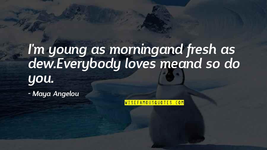 Fresh Morning Quotes By Maya Angelou: I'm young as morningand fresh as dew.Everybody loves