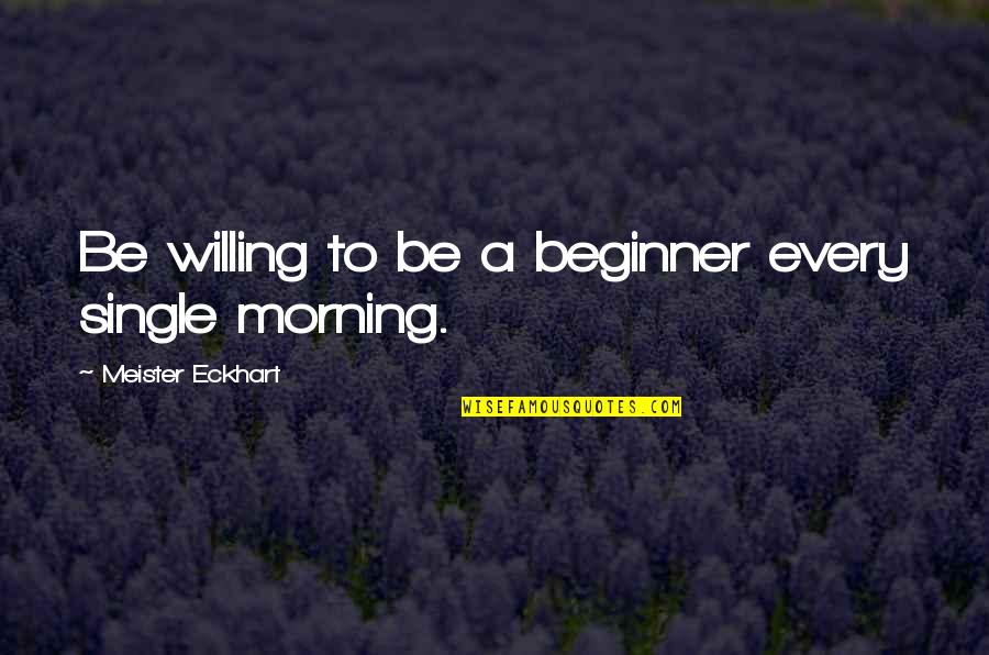 Fresh Morning Quotes By Meister Eckhart: Be willing to be a beginner every single