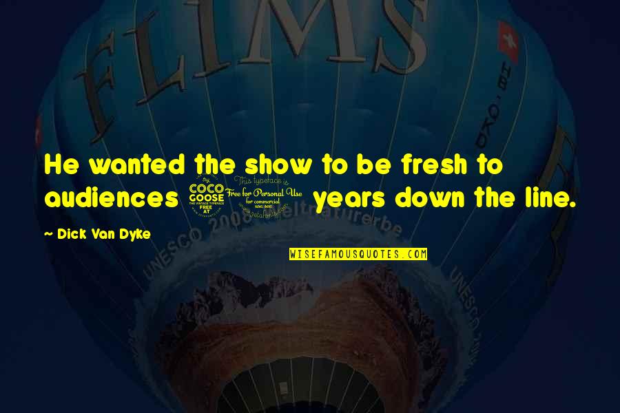 Fresh Perspective Quotes By Dick Van Dyke: He wanted the show to be fresh to