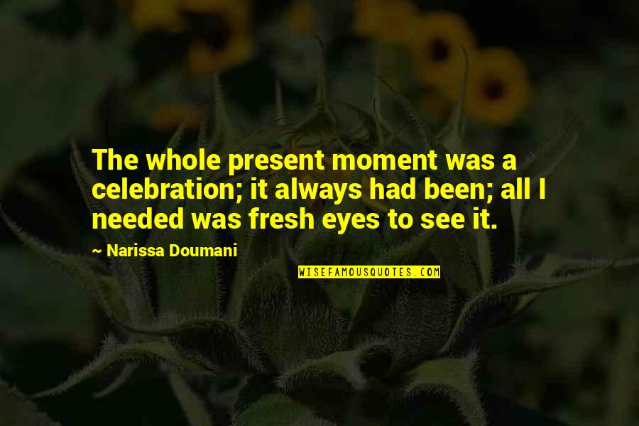Fresh Perspective Quotes By Narissa Doumani: The whole present moment was a celebration; it Fresh Perspective Quotes By Narissa Doumani: The whole present moment was a celebration; it
