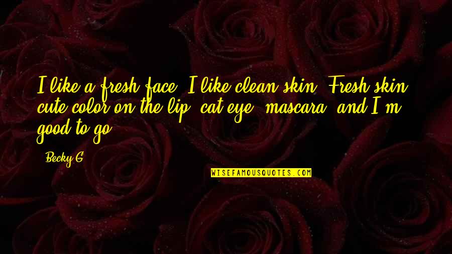 Fresh Skin Quotes By Becky G: I like a fresh face. I like clean