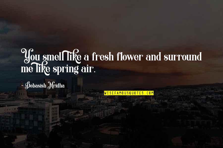 Fresh Smell Quotes By Debasish Mridha: You smell like a fresh flower and surround