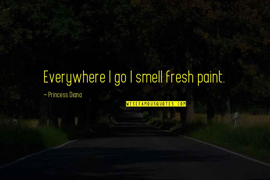 Fresh Smell Quotes By Princess Diana: Everywhere I go I smell fresh paint.
