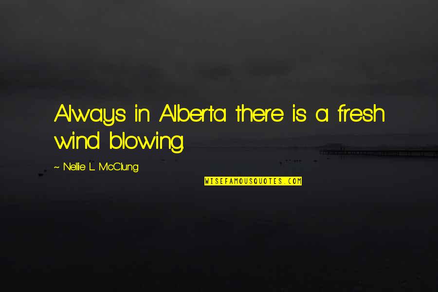 Fresh Wind Quotes By Nellie L. McClung: Always in Alberta there is a fresh wind