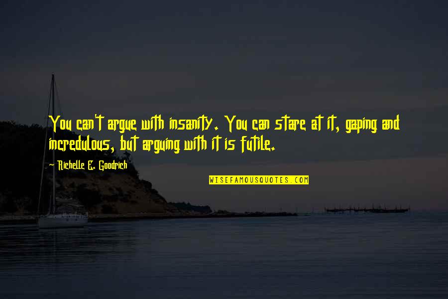 Fresh Wound Quotes By Richelle E. Goodrich: You can't argue with insanity. You can stare Fresh Wound Quotes By Richelle E. Goodrich: You can't argue with insanity. You can stare