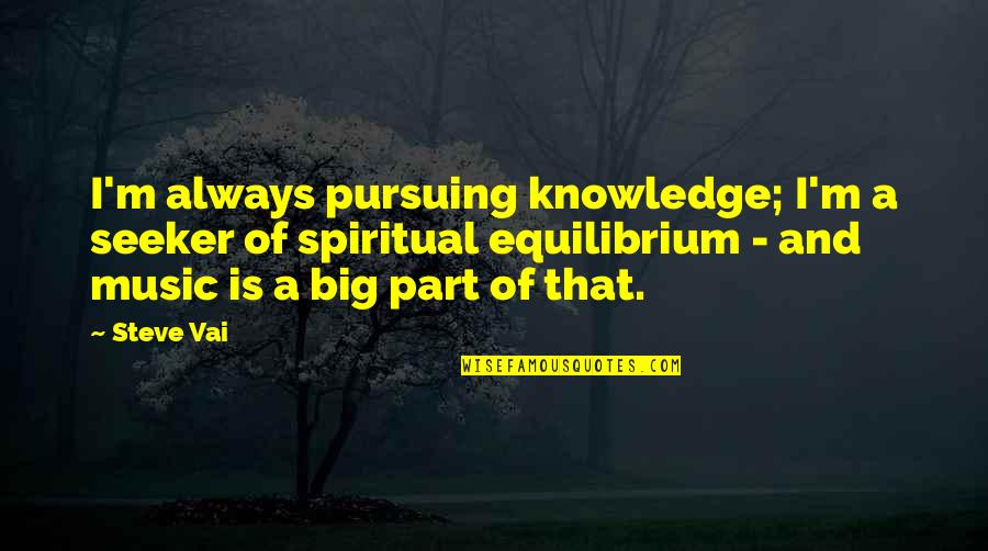 Fresh Wound Quotes By Steve Vai: I'm always pursuing knowledge; I'm a seeker of Fresh Wound Quotes By Steve Vai: I'm always pursuing knowledge; I'm a seeker of