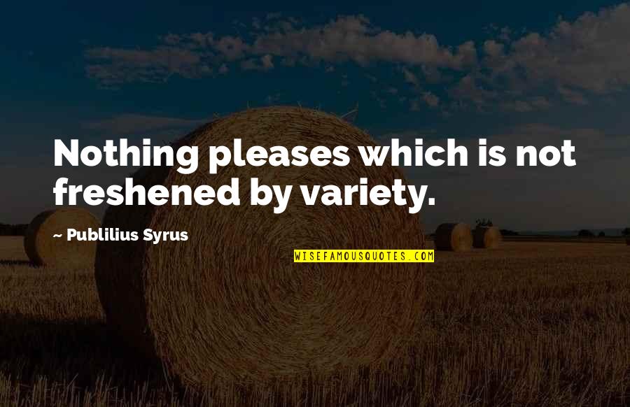 Freshened Quotes By Publilius Syrus: Nothing pleases which is not freshened by variety.