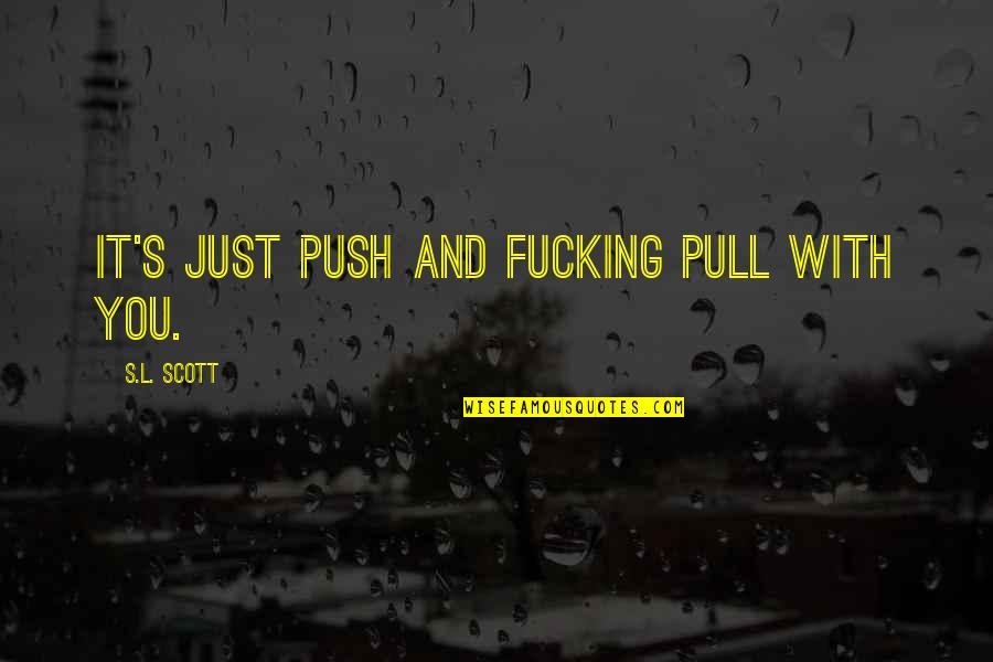 Freshening Quotes By S.L. Scott: It's just push and fucking pull with you.