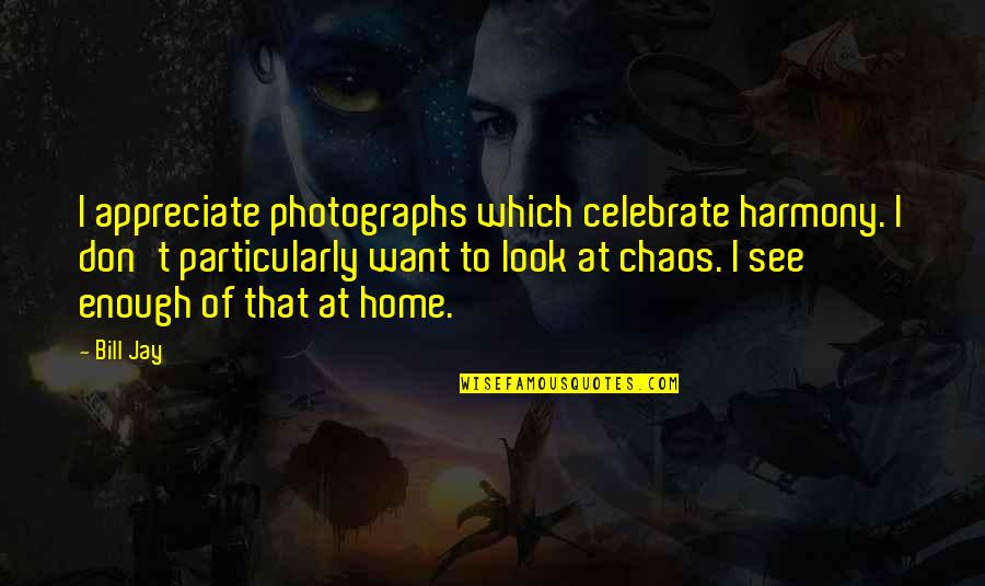 Fresher Function Quotes By Bill Jay: I appreciate photographs which celebrate harmony. I don't