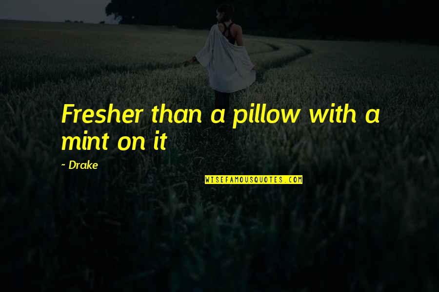 Fresher Than Quotes By Drake: Fresher than a pillow with a mint on