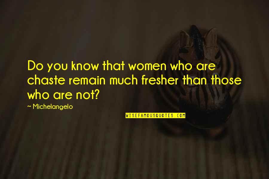 Fresher Than Quotes By Michelangelo: Do you know that women who are chaste