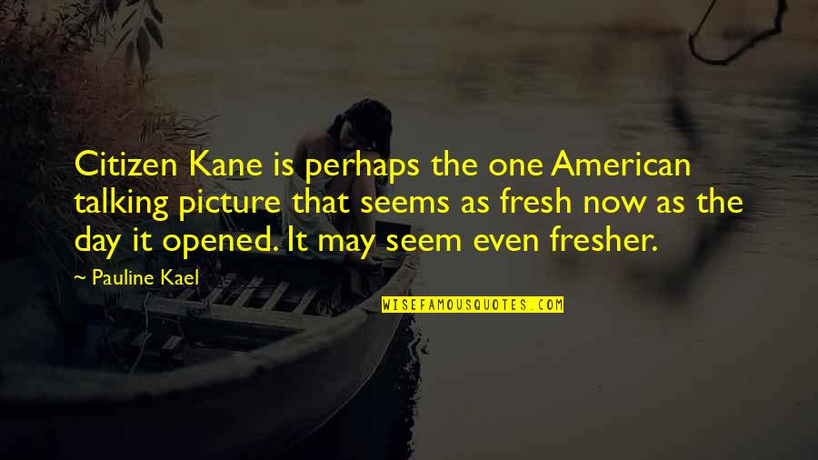 Fresher Than Quotes By Pauline Kael: Citizen Kane is perhaps the one American talking