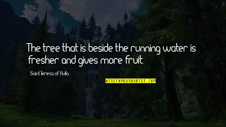 Fresher Than Quotes By Saint Teresa Of Avila: The tree that is beside the running water