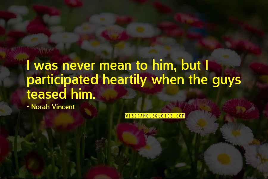 Freshers Meet Quotes By Norah Vincent: I was never mean to him, but I