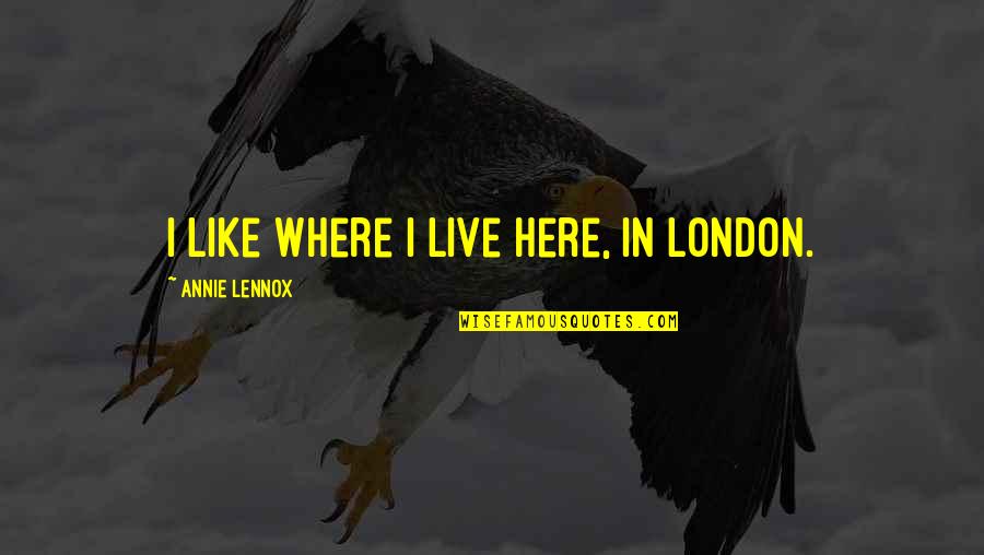 Freshly Baked Quotes By Annie Lennox: I like where I live here, in London.