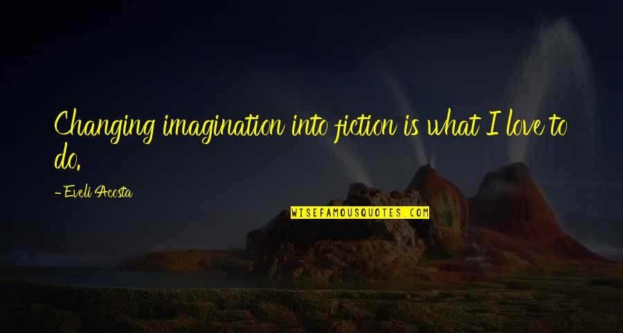 Freshly Baked Quotes By Eveli Acosta: Changing imagination into fiction is what I love