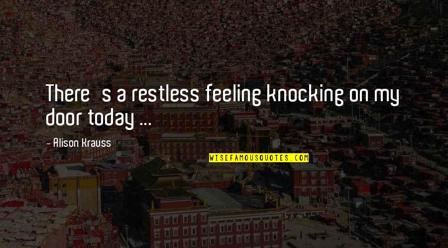 Freshly Fallen Snow Quotes By Alison Krauss: There's a restless feeling knocking on my door Freshly Fallen Snow Quotes By Alison Krauss: There's a restless feeling knocking on my door