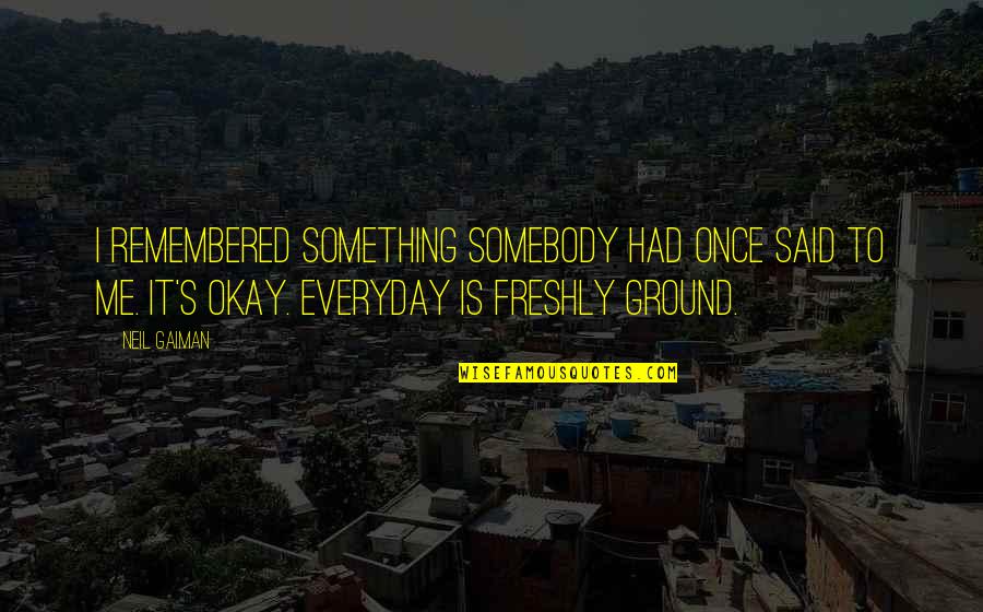 Freshly Ground Quotes By Neil Gaiman: I remembered something somebody had once said to