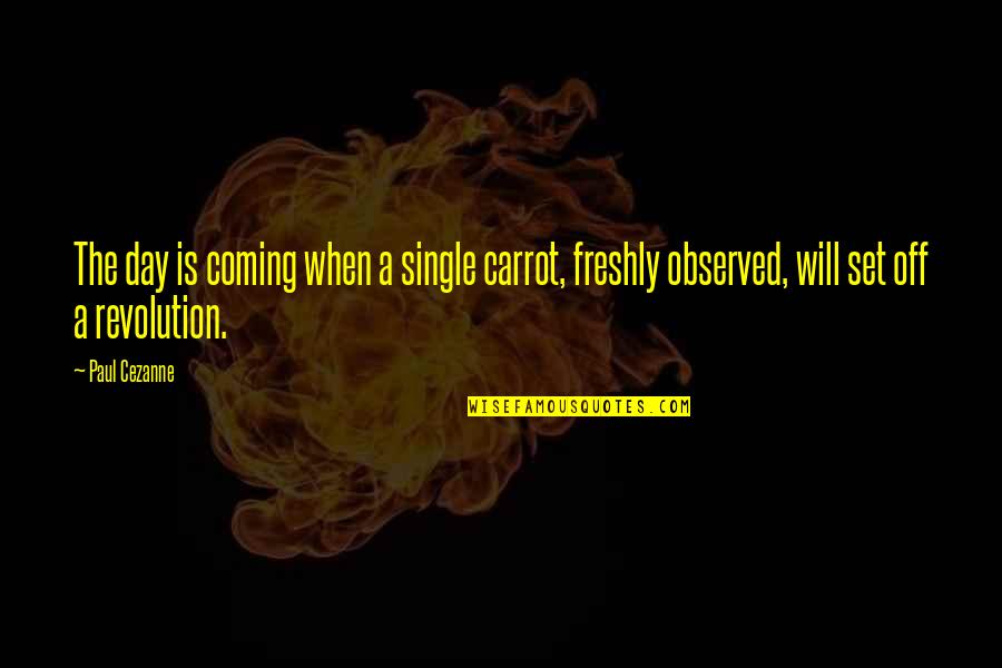 Freshly Single Quotes By Paul Cezanne: The day is coming when a single carrot,