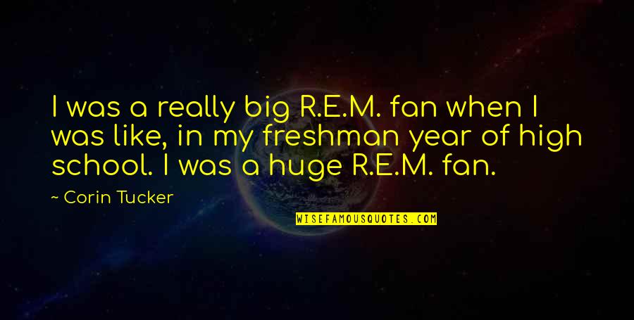 Freshman In High School Quotes By Corin Tucker: I was a really big R.E.M. fan when