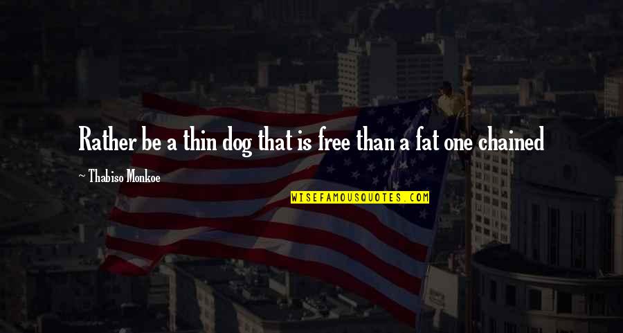 Freshman In High School Quotes By Thabiso Monkoe: Rather be a thin dog that is free Freshman In High School Quotes By Thabiso Monkoe: Rather be a thin dog that is free