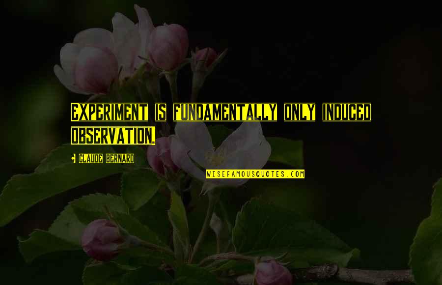 Freshman Sophomore Junior Senior Quotes By Claude Bernard: Experiment is fundamentally only induced observation. Freshman Sophomore Junior Senior Quotes By Claude Bernard: Experiment is fundamentally only induced observation.