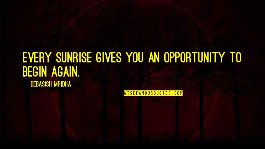 Freshman Year College Quotes By Debasish Mridha: Every sunrise gives you an opportunity to begin