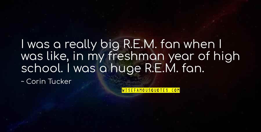 Freshman Year High School Quotes By Corin Tucker: I was a really big R.E.M. fan when Freshman Year High School Quotes By Corin Tucker: I was a really big R.E.M. fan when