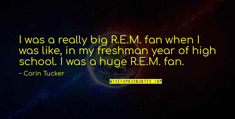Freshman Year Over Quotes By Corin Tucker: I was a really big R.E.M. fan when Freshman Year Over Quotes By Corin Tucker: I was a really big R.E.M. fan when